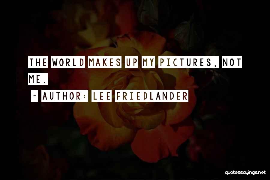 Lee Friedlander Quotes: The World Makes Up My Pictures, Not Me.