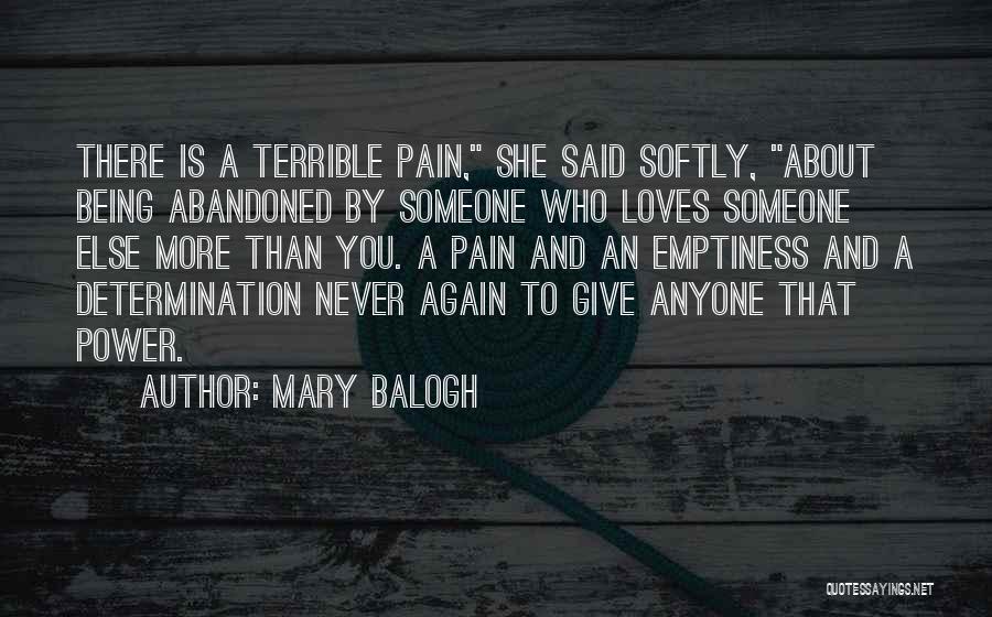 Mary Balogh Quotes: There Is A Terrible Pain, She Said Softly, About Being Abandoned By Someone Who Loves Someone Else More Than You.