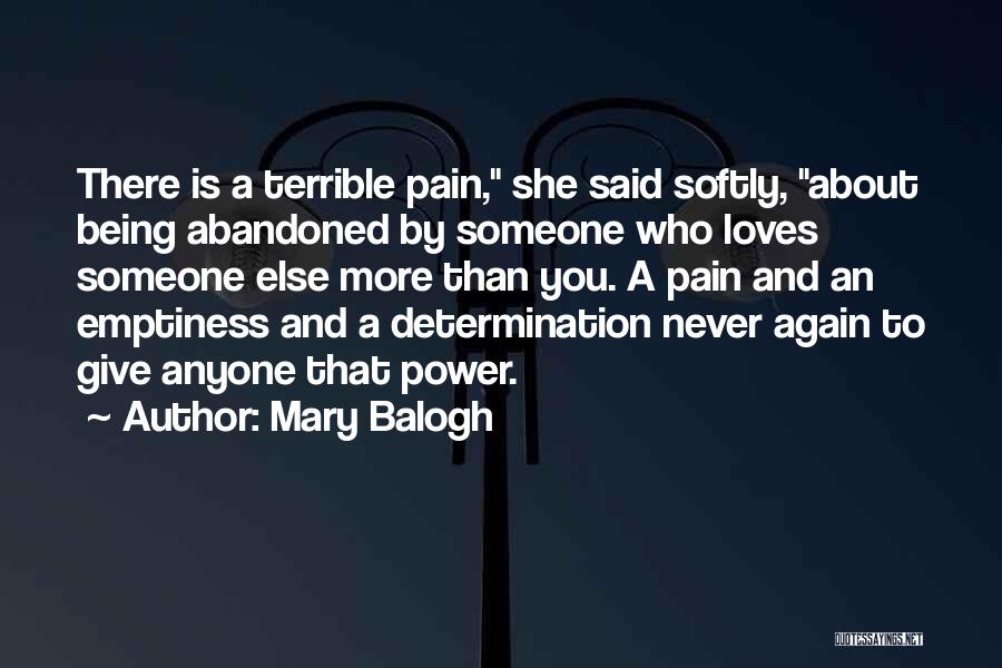 Mary Balogh Quotes: There Is A Terrible Pain, She Said Softly, About Being Abandoned By Someone Who Loves Someone Else More Than You.