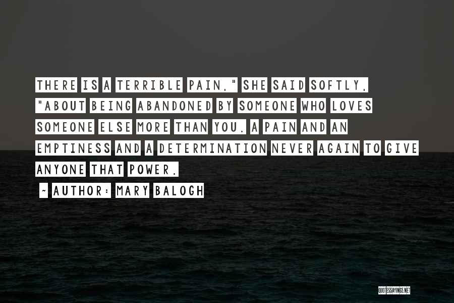 Mary Balogh Quotes: There Is A Terrible Pain, She Said Softly, About Being Abandoned By Someone Who Loves Someone Else More Than You.