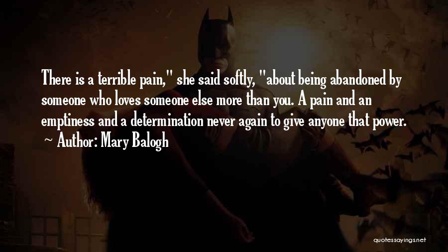Mary Balogh Quotes: There Is A Terrible Pain, She Said Softly, About Being Abandoned By Someone Who Loves Someone Else More Than You.