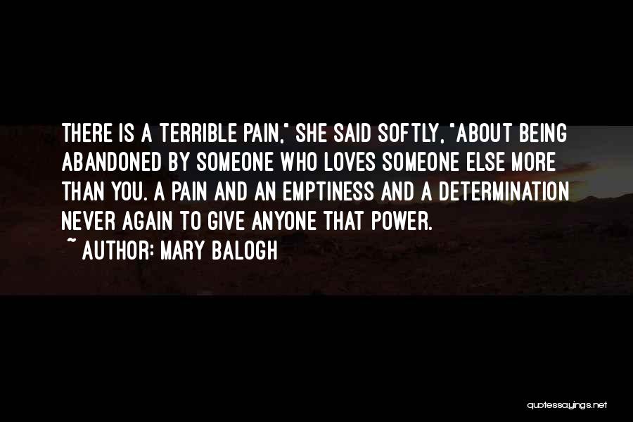 Mary Balogh Quotes: There Is A Terrible Pain, She Said Softly, About Being Abandoned By Someone Who Loves Someone Else More Than You.