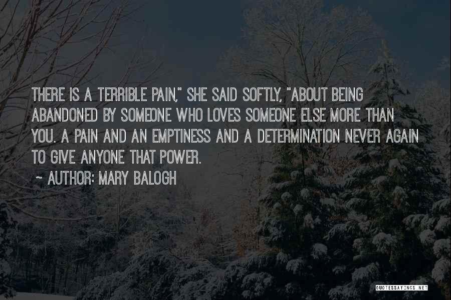 Mary Balogh Quotes: There Is A Terrible Pain, She Said Softly, About Being Abandoned By Someone Who Loves Someone Else More Than You.