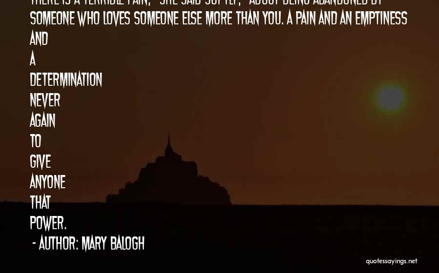 Mary Balogh Quotes: There Is A Terrible Pain, She Said Softly, About Being Abandoned By Someone Who Loves Someone Else More Than You.