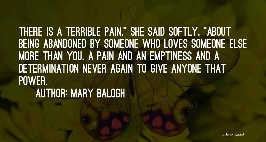 Mary Balogh Quotes: There Is A Terrible Pain, She Said Softly, About Being Abandoned By Someone Who Loves Someone Else More Than You.