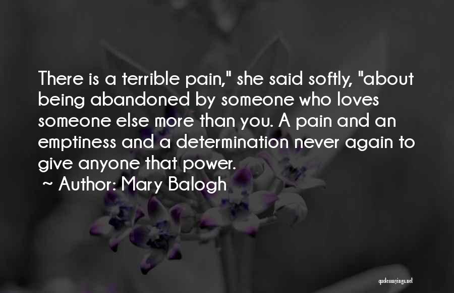 Mary Balogh Quotes: There Is A Terrible Pain, She Said Softly, About Being Abandoned By Someone Who Loves Someone Else More Than You.