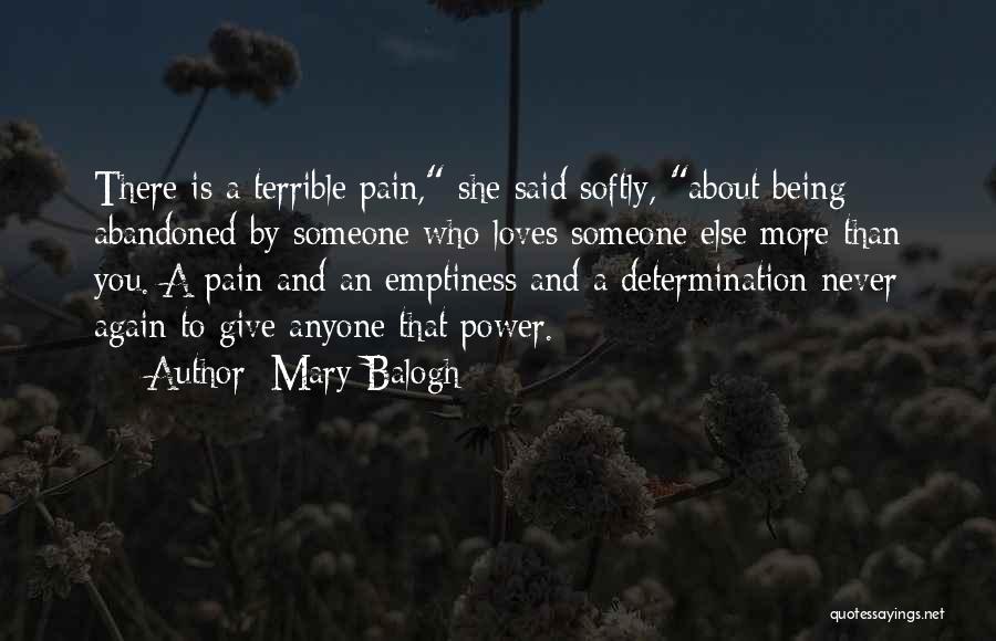 Mary Balogh Quotes: There Is A Terrible Pain, She Said Softly, About Being Abandoned By Someone Who Loves Someone Else More Than You.