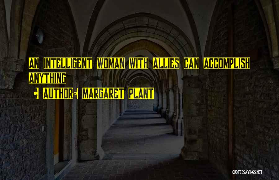 Margaret Plant Quotes: An Intelligent Woman With Allies Can Accomplish Anything