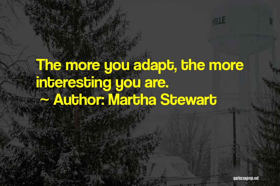 Martha Stewart Quotes: The More You Adapt, The More Interesting You Are.
