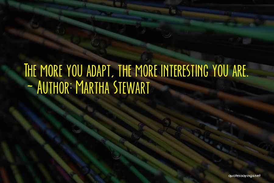 Martha Stewart Quotes: The More You Adapt, The More Interesting You Are.