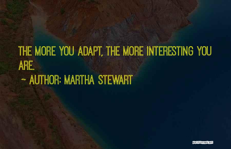 Martha Stewart Quotes: The More You Adapt, The More Interesting You Are.