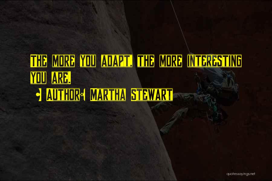 Martha Stewart Quotes: The More You Adapt, The More Interesting You Are.