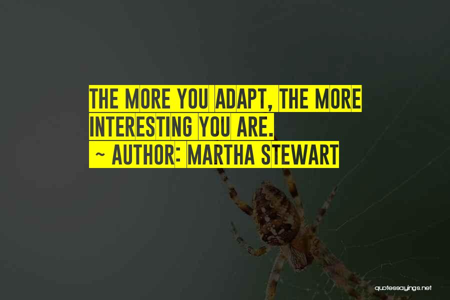 Martha Stewart Quotes: The More You Adapt, The More Interesting You Are.