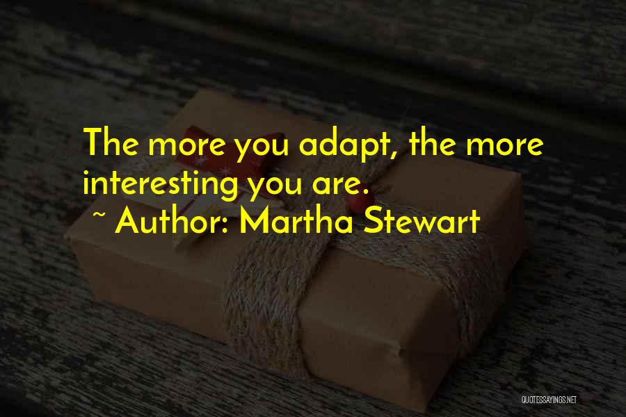 Martha Stewart Quotes: The More You Adapt, The More Interesting You Are.