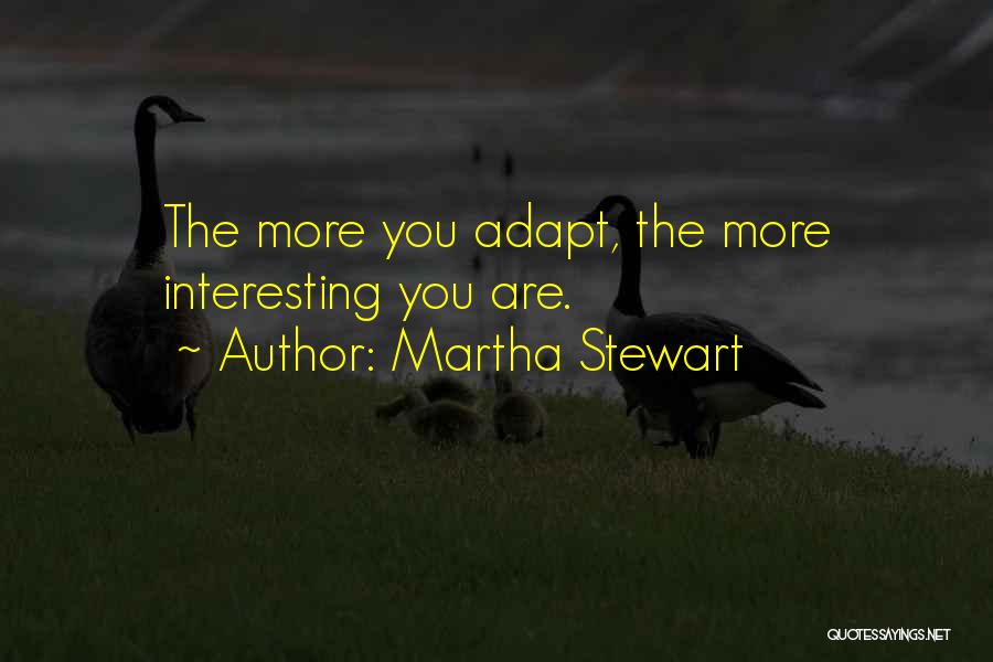 Martha Stewart Quotes: The More You Adapt, The More Interesting You Are.