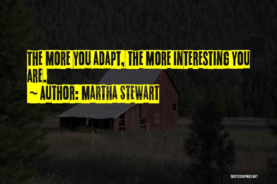 Martha Stewart Quotes: The More You Adapt, The More Interesting You Are.