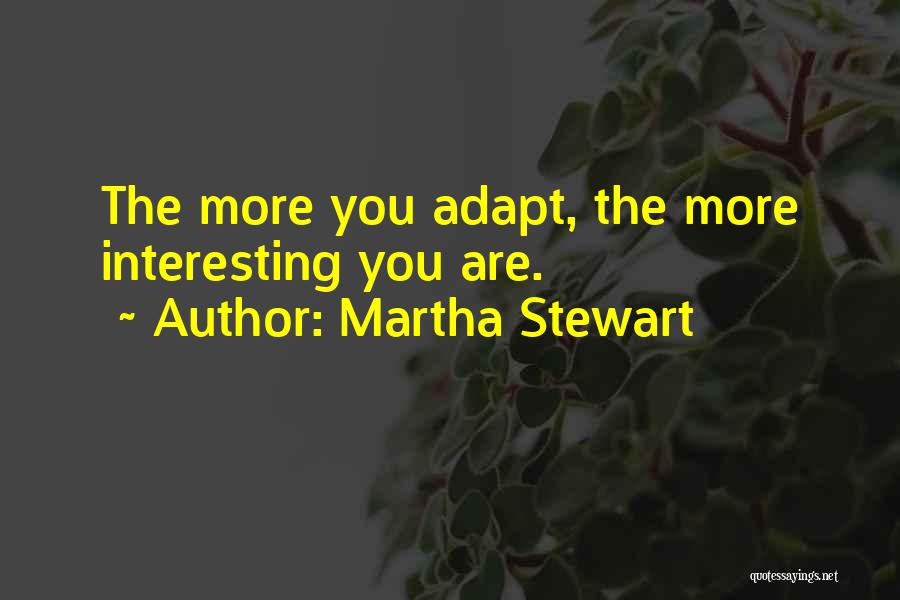 Martha Stewart Quotes: The More You Adapt, The More Interesting You Are.