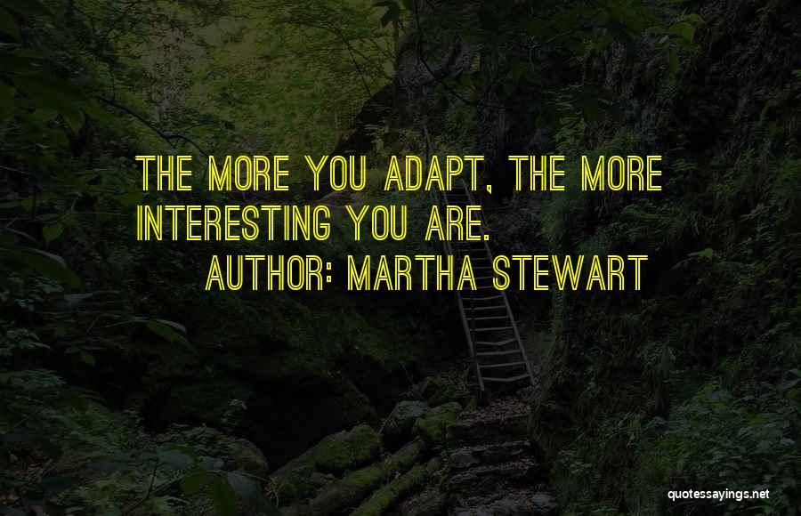 Martha Stewart Quotes: The More You Adapt, The More Interesting You Are.