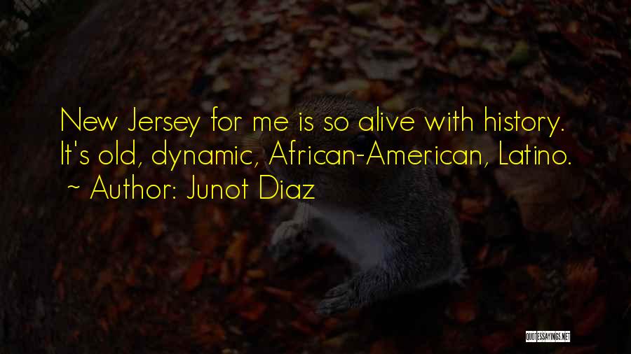 Junot Diaz Quotes: New Jersey For Me Is So Alive With History. It's Old, Dynamic, African-american, Latino.