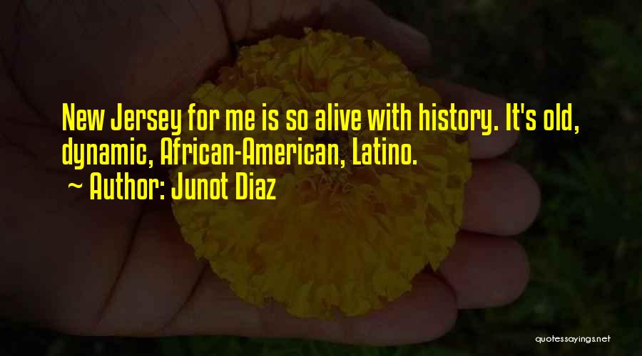 Junot Diaz Quotes: New Jersey For Me Is So Alive With History. It's Old, Dynamic, African-american, Latino.