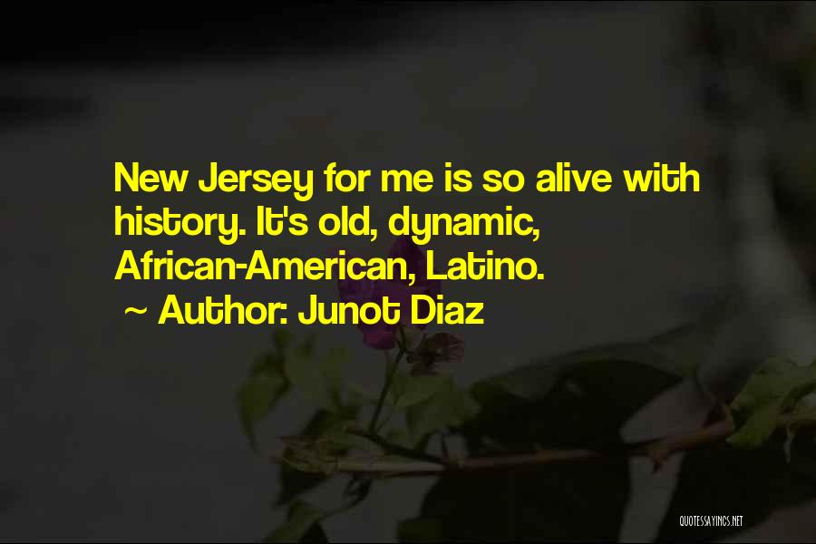 Junot Diaz Quotes: New Jersey For Me Is So Alive With History. It's Old, Dynamic, African-american, Latino.