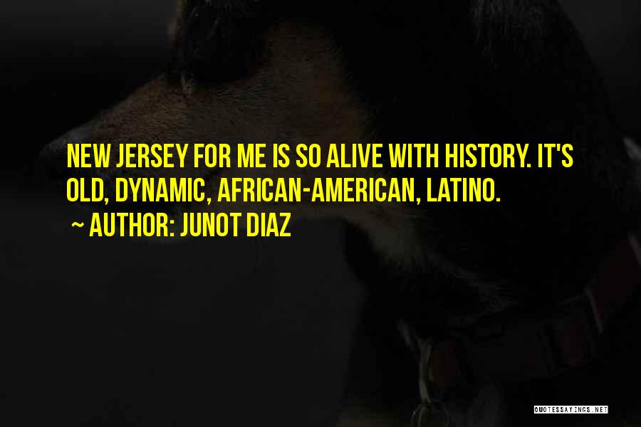 Junot Diaz Quotes: New Jersey For Me Is So Alive With History. It's Old, Dynamic, African-american, Latino.