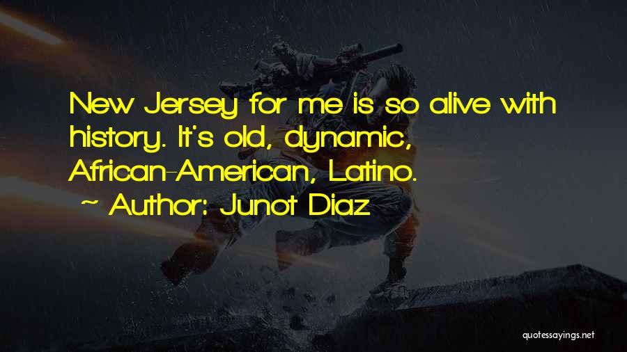 Junot Diaz Quotes: New Jersey For Me Is So Alive With History. It's Old, Dynamic, African-american, Latino.