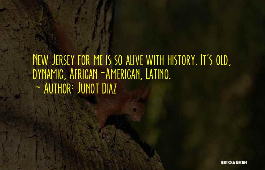 Junot Diaz Quotes: New Jersey For Me Is So Alive With History. It's Old, Dynamic, African-american, Latino.