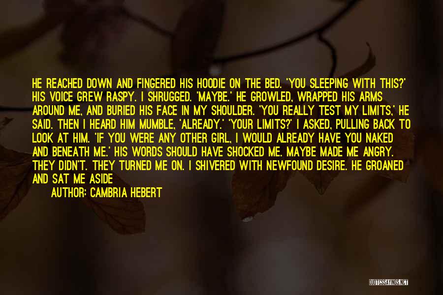 Cambria Hebert Quotes: He Reached Down And Fingered His Hoodie On The Bed. 'you Sleeping With This?' His Voice Grew Raspy. I Shrugged.