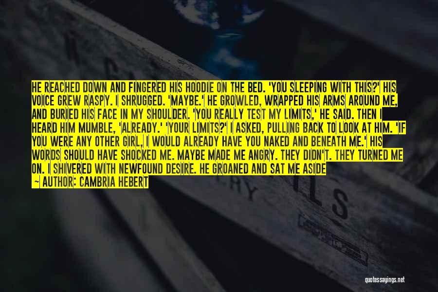 Cambria Hebert Quotes: He Reached Down And Fingered His Hoodie On The Bed. 'you Sleeping With This?' His Voice Grew Raspy. I Shrugged.