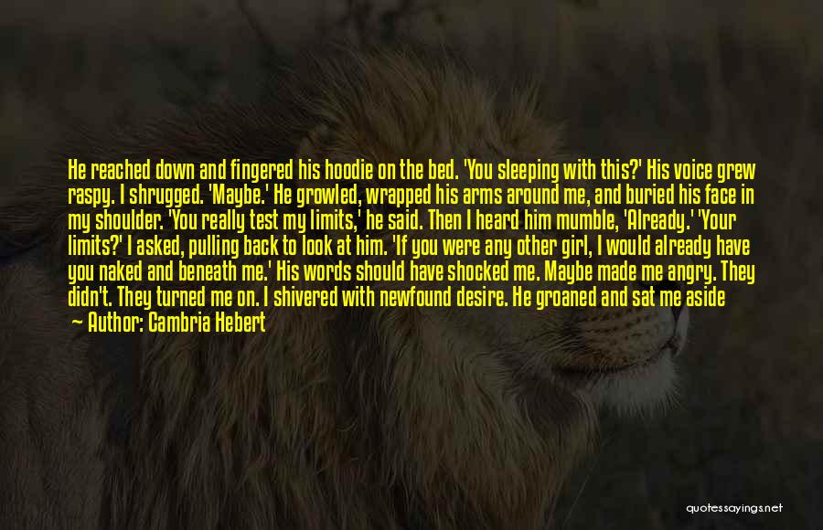 Cambria Hebert Quotes: He Reached Down And Fingered His Hoodie On The Bed. 'you Sleeping With This?' His Voice Grew Raspy. I Shrugged.