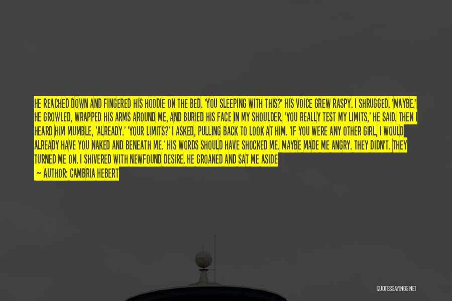 Cambria Hebert Quotes: He Reached Down And Fingered His Hoodie On The Bed. 'you Sleeping With This?' His Voice Grew Raspy. I Shrugged.