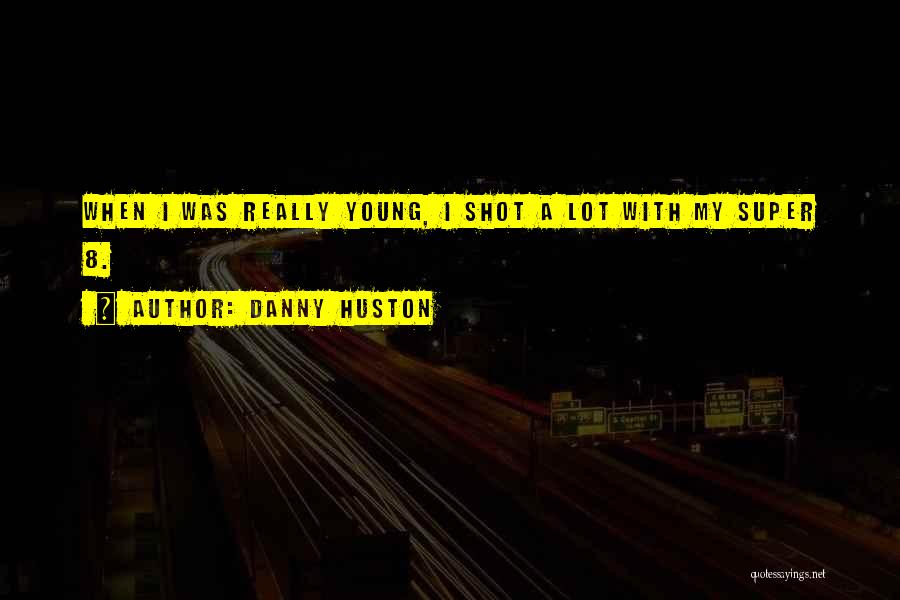 Danny Huston Quotes: When I Was Really Young, I Shot A Lot With My Super 8.