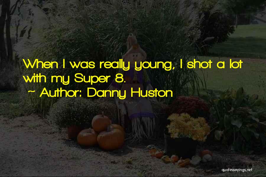Danny Huston Quotes: When I Was Really Young, I Shot A Lot With My Super 8.