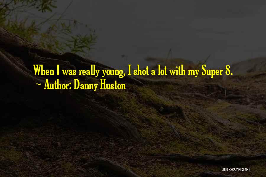 Danny Huston Quotes: When I Was Really Young, I Shot A Lot With My Super 8.