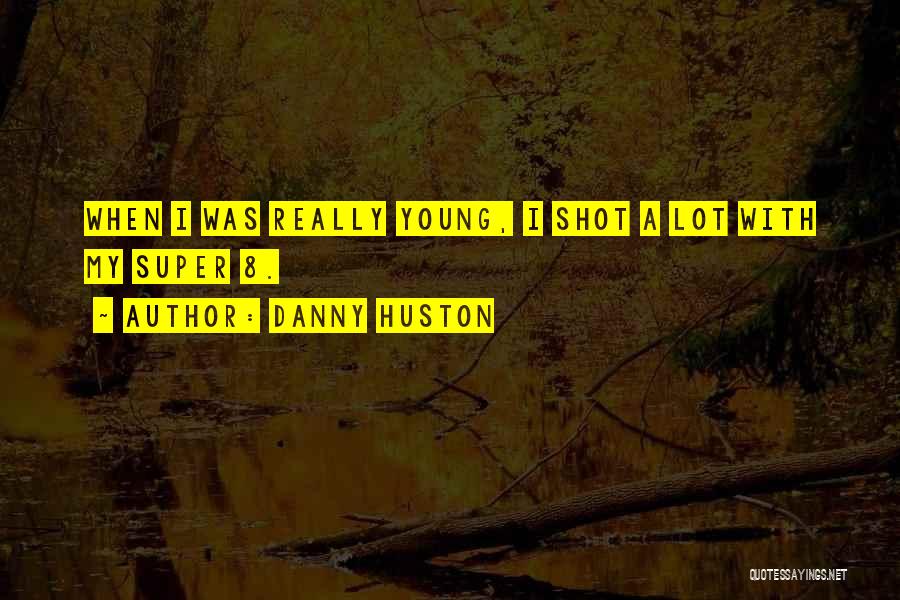 Danny Huston Quotes: When I Was Really Young, I Shot A Lot With My Super 8.
