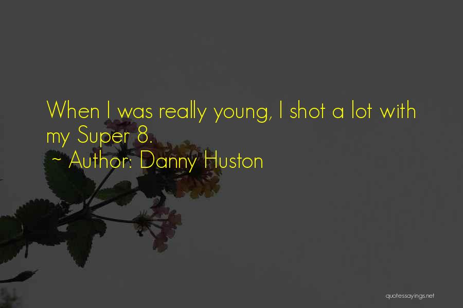 Danny Huston Quotes: When I Was Really Young, I Shot A Lot With My Super 8.
