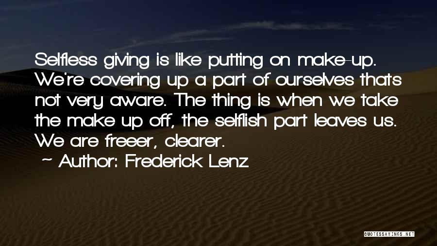 Frederick Lenz Quotes: Selfless Giving Is Like Putting On Make-up. We're Covering Up A Part Of Ourselves Thats Not Very Aware. The Thing