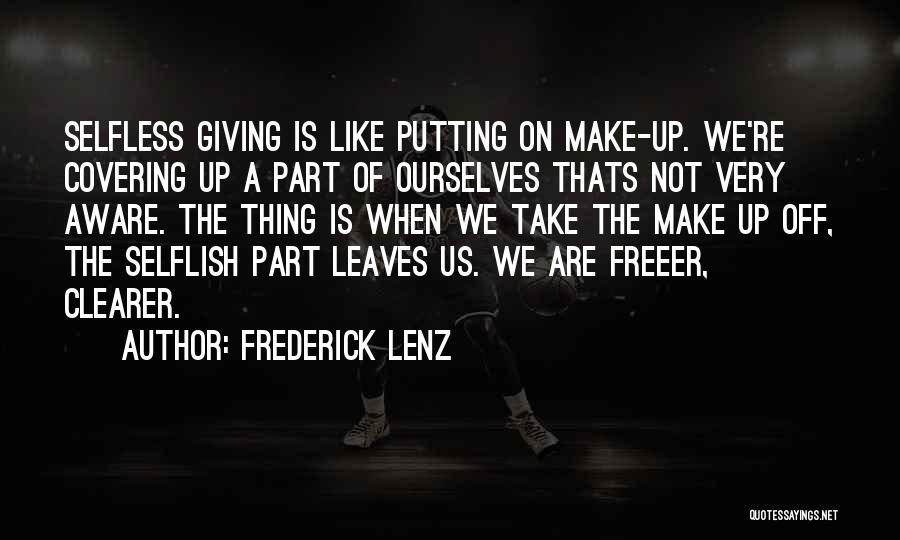 Frederick Lenz Quotes: Selfless Giving Is Like Putting On Make-up. We're Covering Up A Part Of Ourselves Thats Not Very Aware. The Thing