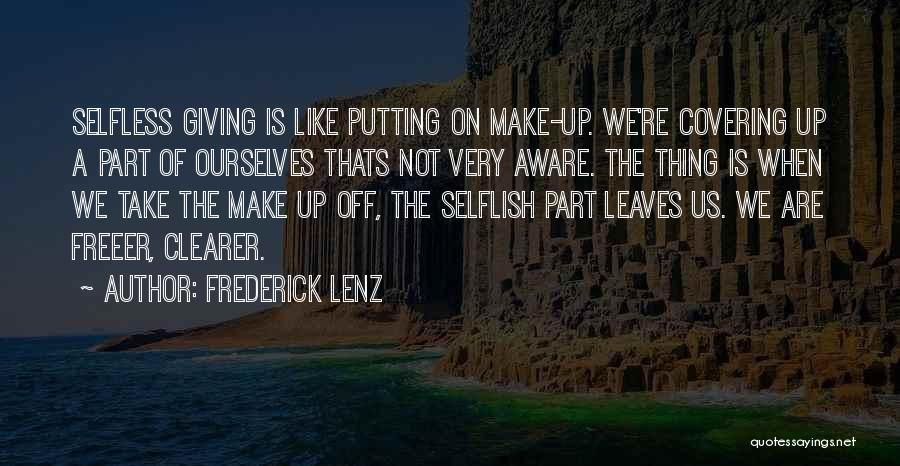 Frederick Lenz Quotes: Selfless Giving Is Like Putting On Make-up. We're Covering Up A Part Of Ourselves Thats Not Very Aware. The Thing