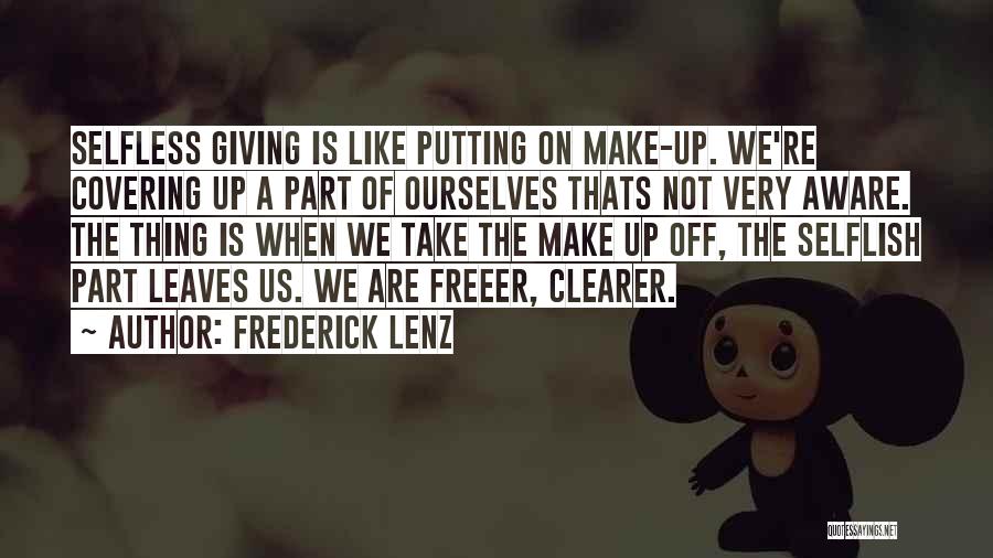 Frederick Lenz Quotes: Selfless Giving Is Like Putting On Make-up. We're Covering Up A Part Of Ourselves Thats Not Very Aware. The Thing