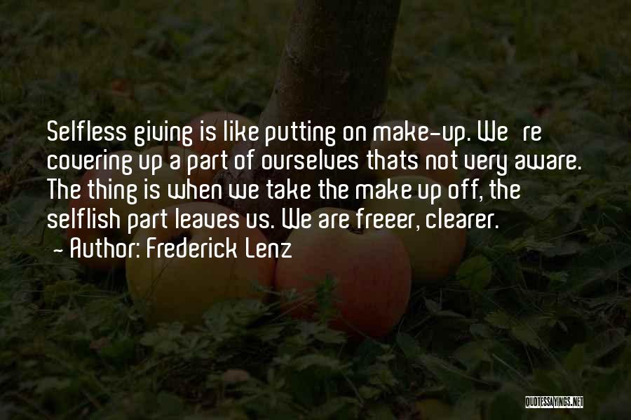 Frederick Lenz Quotes: Selfless Giving Is Like Putting On Make-up. We're Covering Up A Part Of Ourselves Thats Not Very Aware. The Thing