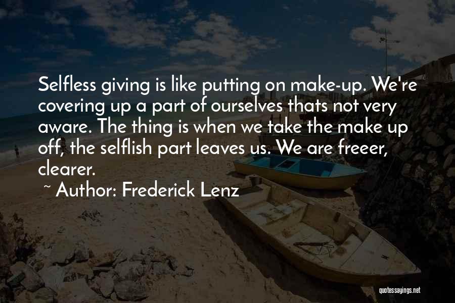 Frederick Lenz Quotes: Selfless Giving Is Like Putting On Make-up. We're Covering Up A Part Of Ourselves Thats Not Very Aware. The Thing