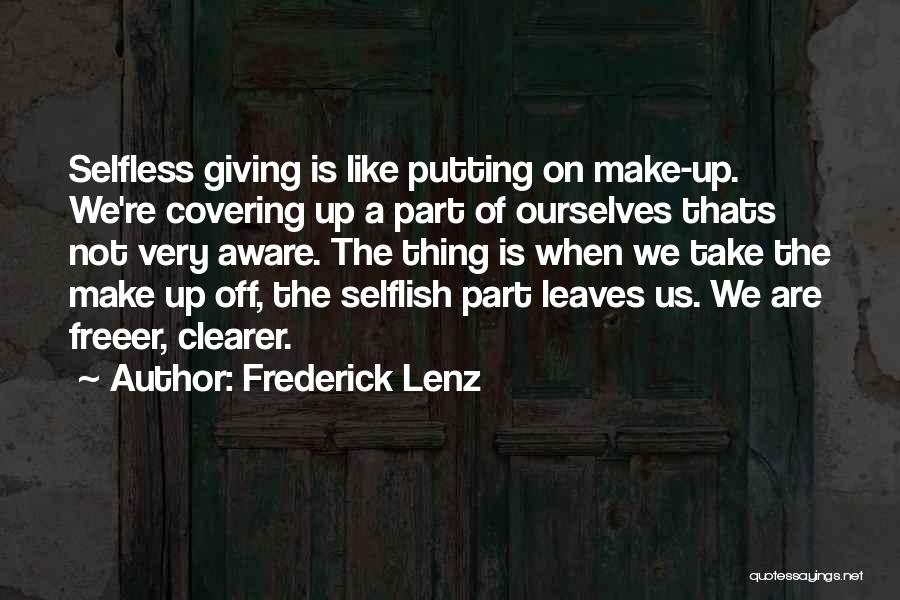 Frederick Lenz Quotes: Selfless Giving Is Like Putting On Make-up. We're Covering Up A Part Of Ourselves Thats Not Very Aware. The Thing