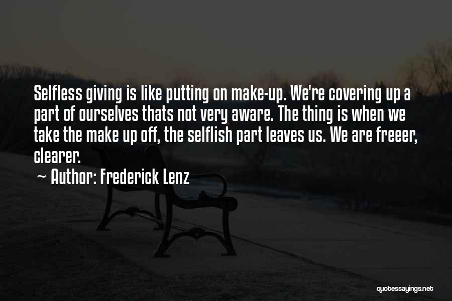 Frederick Lenz Quotes: Selfless Giving Is Like Putting On Make-up. We're Covering Up A Part Of Ourselves Thats Not Very Aware. The Thing