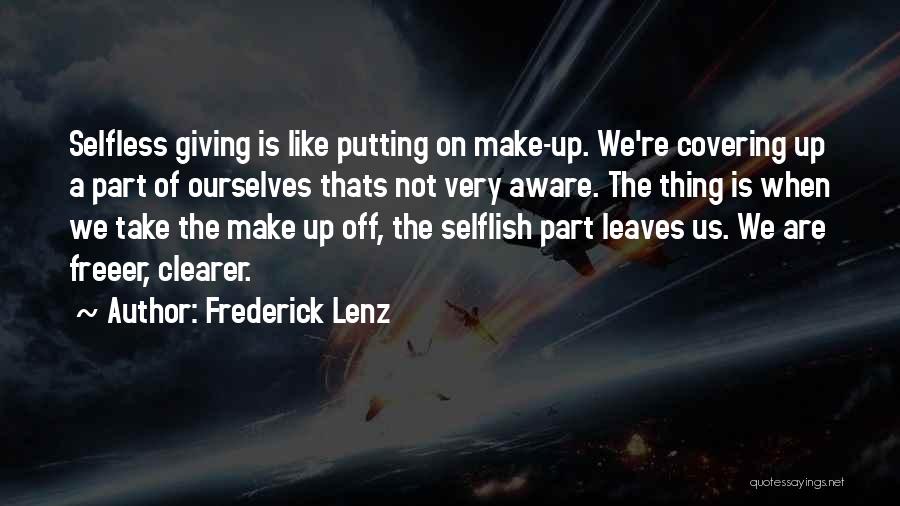 Frederick Lenz Quotes: Selfless Giving Is Like Putting On Make-up. We're Covering Up A Part Of Ourselves Thats Not Very Aware. The Thing