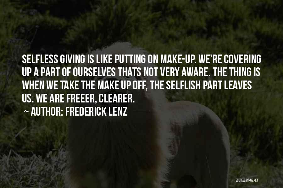 Frederick Lenz Quotes: Selfless Giving Is Like Putting On Make-up. We're Covering Up A Part Of Ourselves Thats Not Very Aware. The Thing