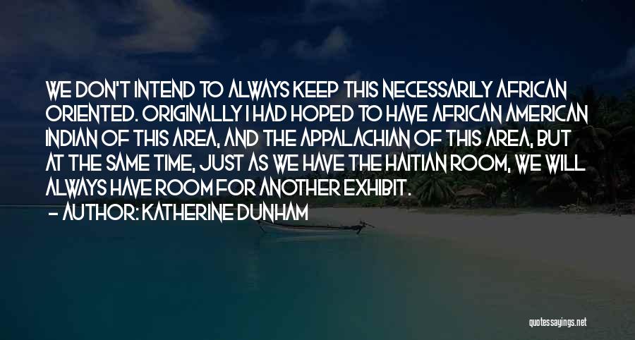 Katherine Dunham Quotes: We Don't Intend To Always Keep This Necessarily African Oriented. Originally I Had Hoped To Have African American Indian Of