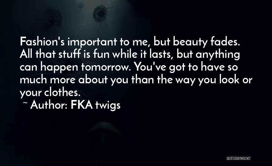 FKA Twigs Quotes: Fashion's Important To Me, But Beauty Fades. All That Stuff Is Fun While It Lasts, But Anything Can Happen Tomorrow.