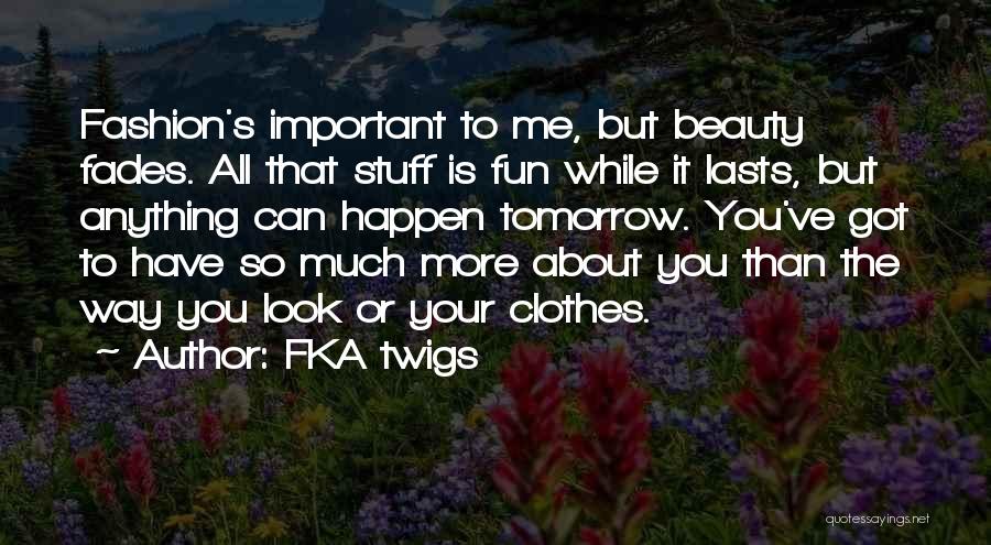 FKA Twigs Quotes: Fashion's Important To Me, But Beauty Fades. All That Stuff Is Fun While It Lasts, But Anything Can Happen Tomorrow.